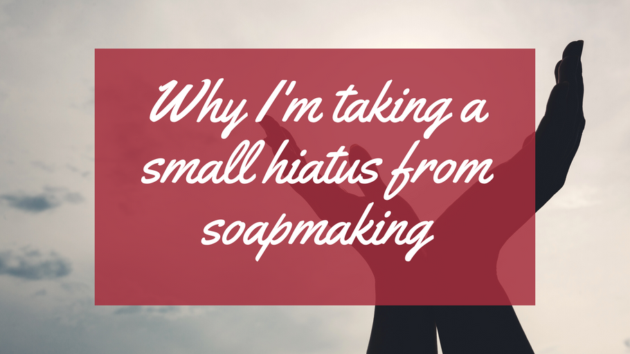 Why I'm taking a small hiatus from soapmaking.